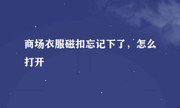 商场衣服磁扣忘记下了，怎么打开