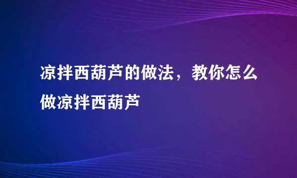 凉拌西葫芦的做法，教你怎么做凉拌西葫芦