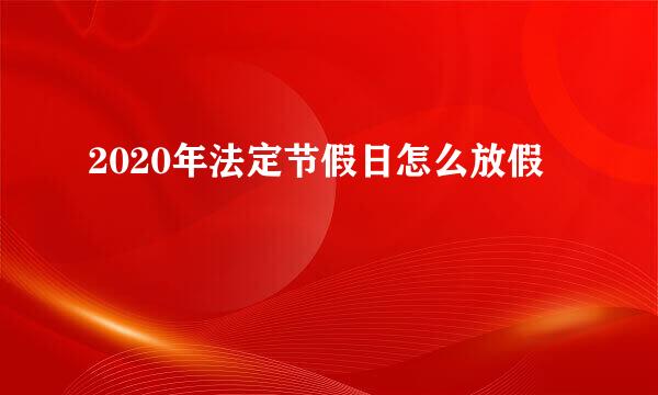 2020年法定节假日怎么放假