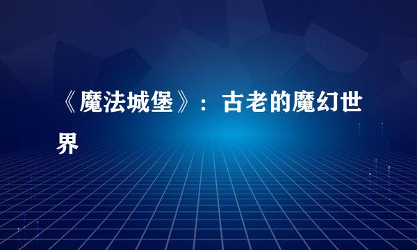 《魔法城堡》：古老的魔幻世界