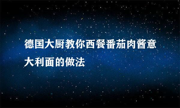 德国大厨教你西餐番茄肉酱意大利面的做法