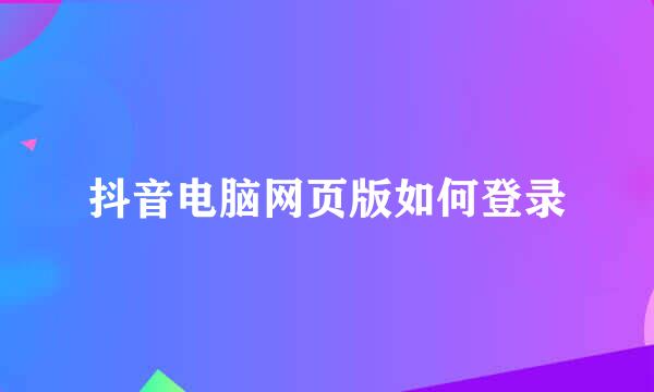抖音电脑网页版如何登录