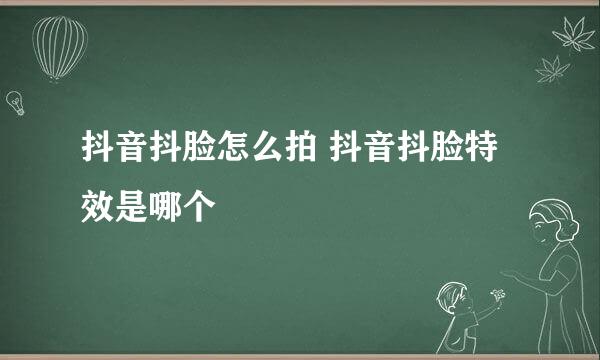 抖音抖脸怎么拍 抖音抖脸特效是哪个