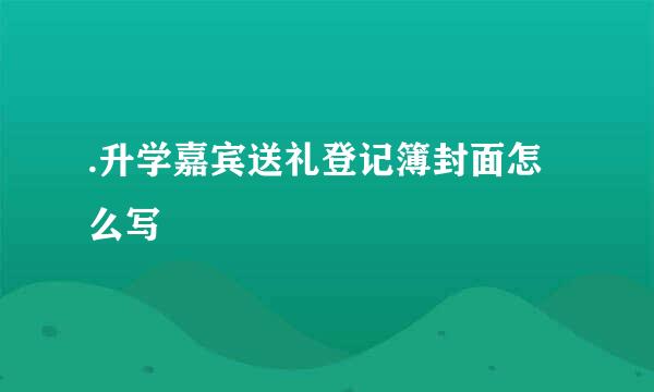 .升学嘉宾送礼登记簿封面怎么写