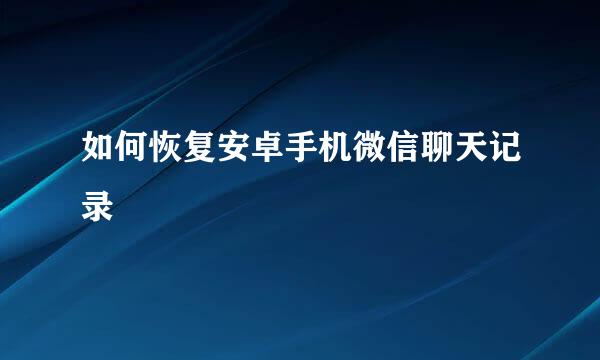 如何恢复安卓手机微信聊天记录
