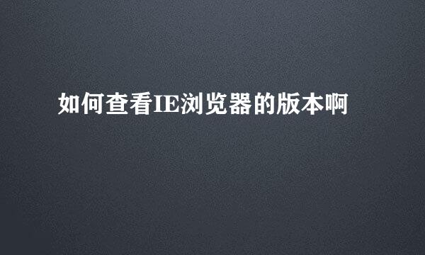 如何查看IE浏览器的版本啊