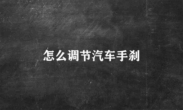 怎么调节汽车手刹
