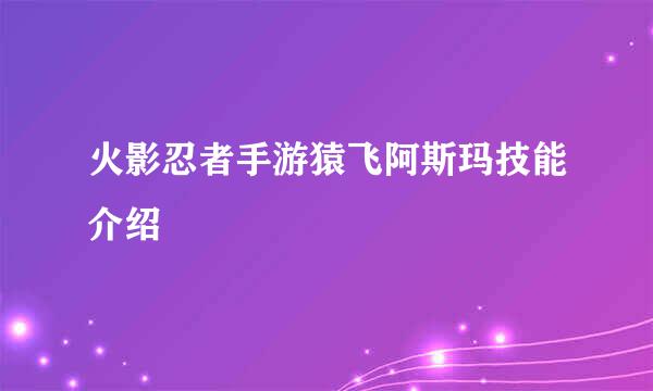 火影忍者手游猿飞阿斯玛技能介绍