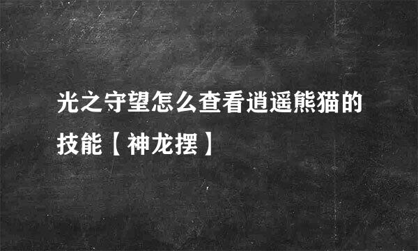 光之守望怎么查看逍遥熊猫的技能【神龙摆】
