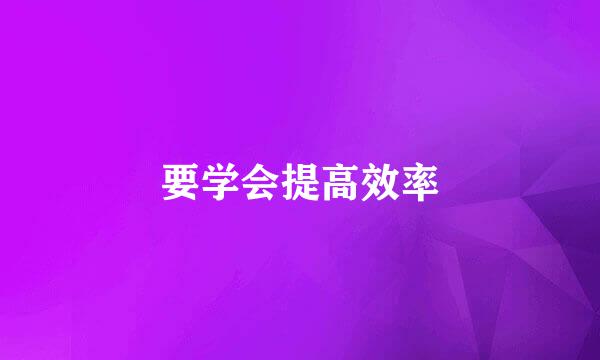 要学会提高效率