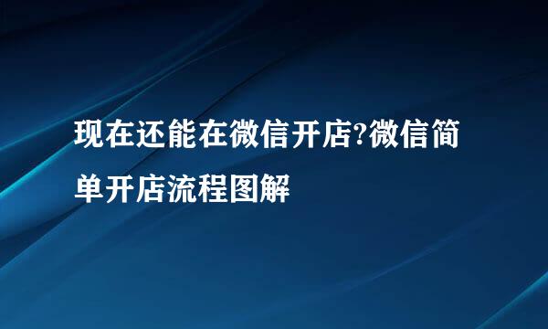 现在还能在微信开店?微信简单开店流程图解