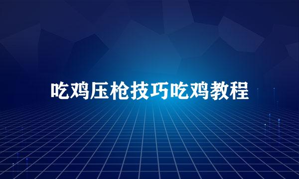 吃鸡压枪技巧吃鸡教程