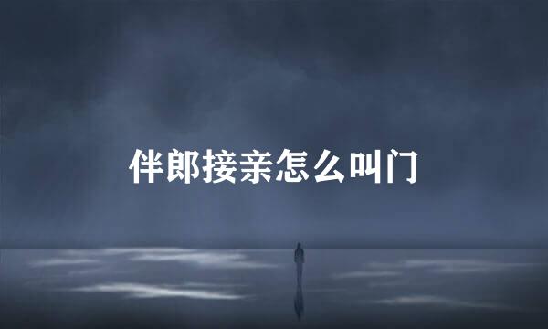 伴郎接亲怎么叫门