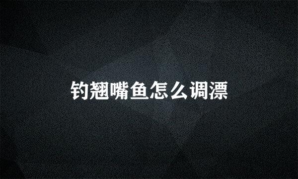 钓翘嘴鱼怎么调漂