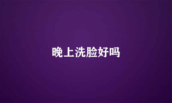晚上洗脸好吗