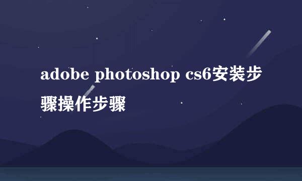 adobe photoshop cs6安装步骤操作步骤