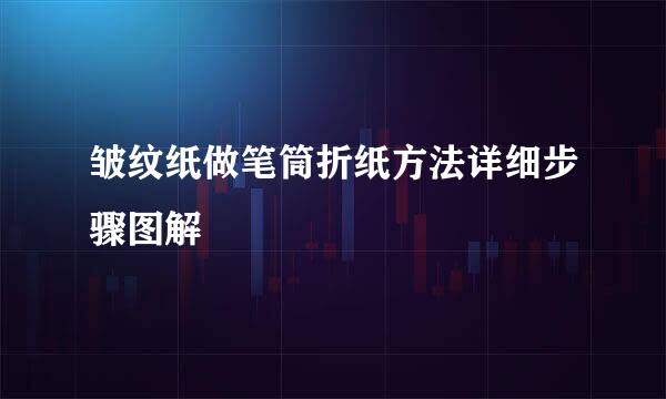 皱纹纸做笔筒折纸方法详细步骤图解