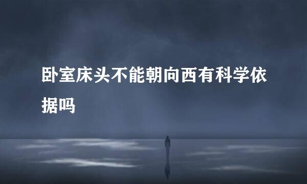 卧室床头不能朝向西有科学依据吗