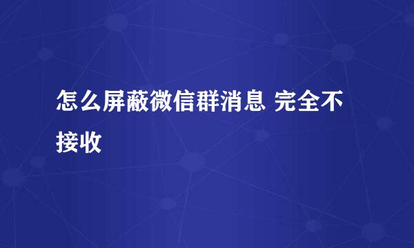 怎么屏蔽微信群消息 完全不接收