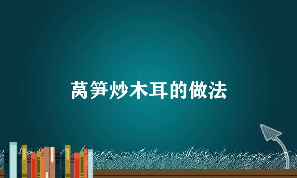 莴笋炒木耳的做法