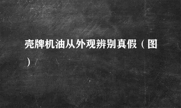 壳牌机油从外观辨别真假（图）