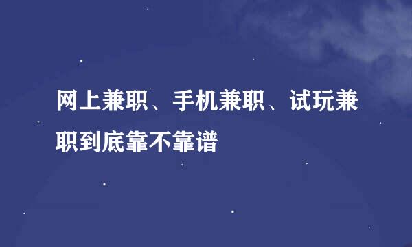 网上兼职、手机兼职、试玩兼职到底靠不靠谱