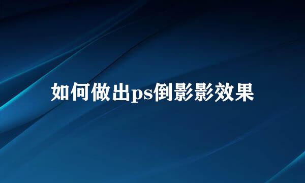 如何做出ps倒影影效果