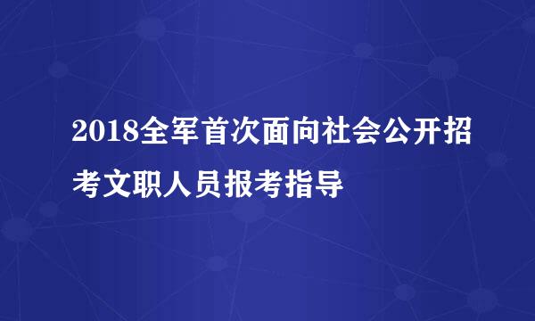 2018全军首次面向社会公开招考文职人员报考指导