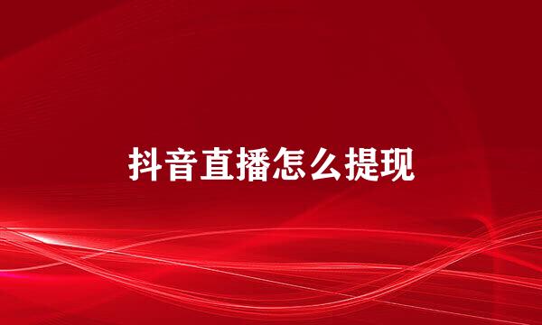抖音直播怎么提现