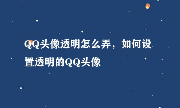 QQ头像透明怎么弄，如何设置透明的QQ头像
