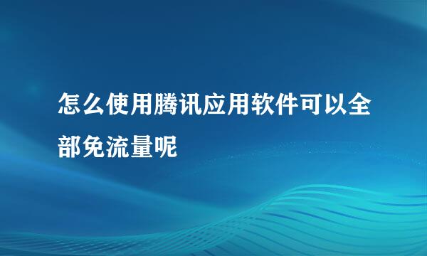 怎么使用腾讯应用软件可以全部免流量呢