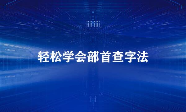 轻松学会部首查字法