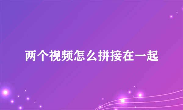 两个视频怎么拼接在一起