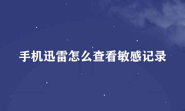 手机迅雷怎么查看敏感记录