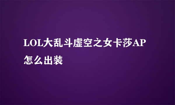 LOL大乱斗虚空之女卡莎AP怎么出装