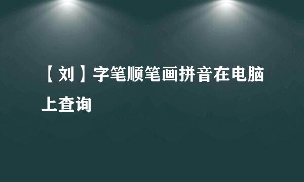 【刘】字笔顺笔画拼音在电脑上查询
