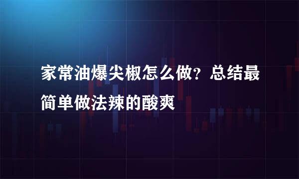 家常油爆尖椒怎么做？总结最简单做法辣的酸爽