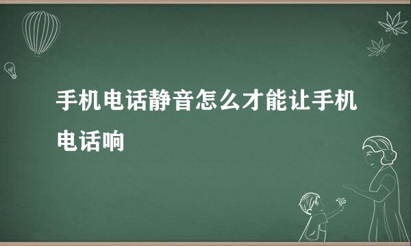 手机电话静音怎么才能让手机电话响