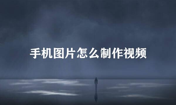 手机图片怎么制作视频