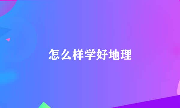 怎么样学好地理