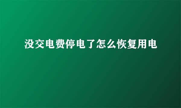没交电费停电了怎么恢复用电