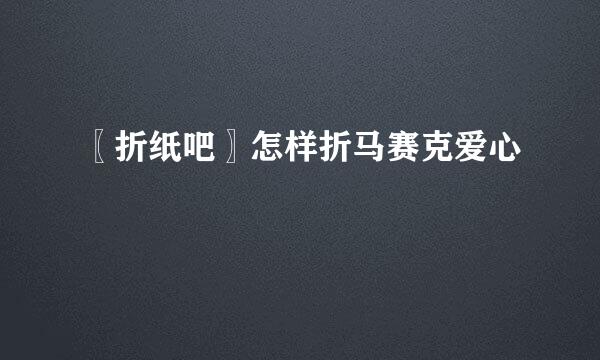 〖折纸吧〗怎样折马赛克爱心