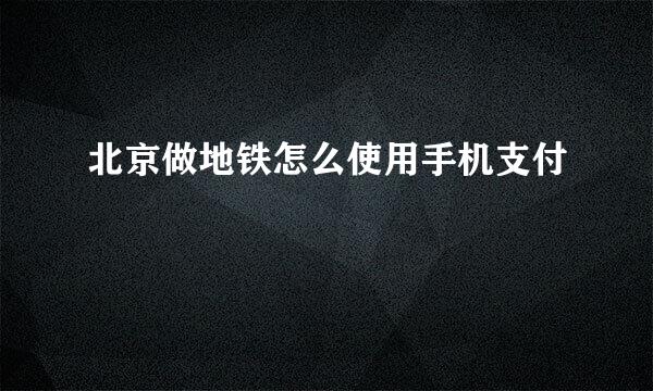 北京做地铁怎么使用手机支付