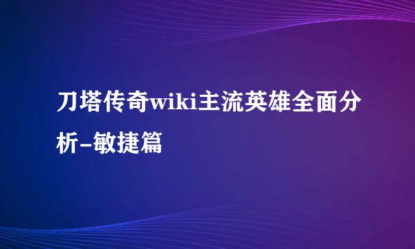 刀塔传奇wiki主流英雄全面分析-敏捷篇