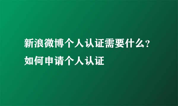 新浪微博个人认证需要什么？如何申请个人认证