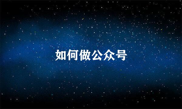 如何做公众号