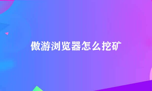 傲游浏览器怎么挖矿