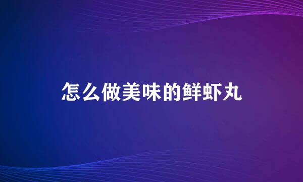 怎么做美味的鲜虾丸