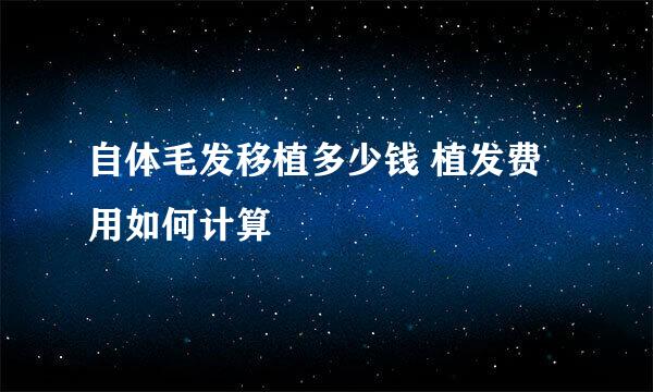 自体毛发移植多少钱 植发费用如何计算