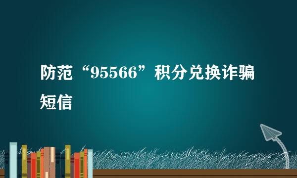 防范“95566”积分兑换诈骗短信